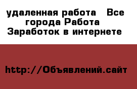 удаленная работа - Все города Работа » Заработок в интернете   